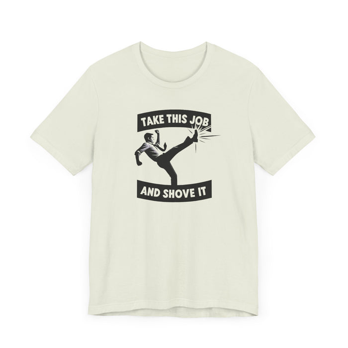 Take This Job and Shove It Tee: Classic Unisex Fit, Soft Cotton, Tear-Away Label Humor Funny Shirt Great Gift Idea Mens Shirt Womens Shirt