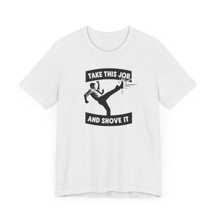 Take This Job and Shove It Tee: Classic Unisex Fit, Soft Cotton, Tear-Away Label Humor Funny Shirt Great Gift Idea Mens Shirt Womens Shirt