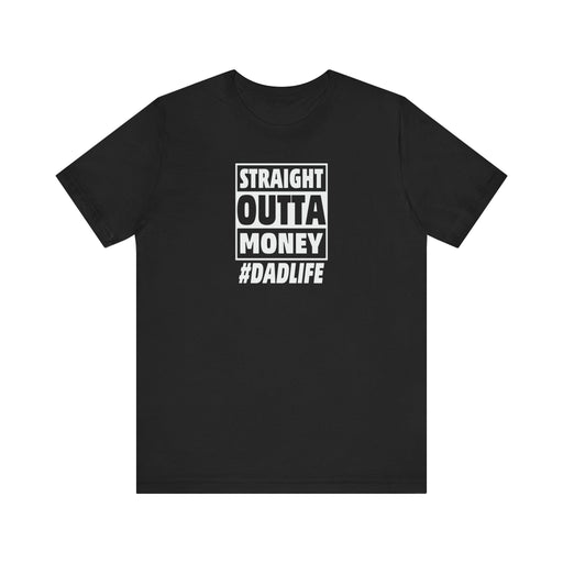 Printify T-Shirt Black / S Straight Outta Money #DADLIFE - Embrace the Chaos in Style! Short Sleeve Crewneck Tshirt A little humor as a dads gift