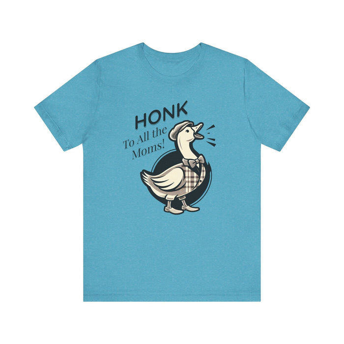 Printify T-Shirt Heather Aqua / S Honk to All the Moms - Goose Short Unisex Tee! Celebrate Moms Everywhere Short Sleeve Crewneck Tshirt Great Gift!