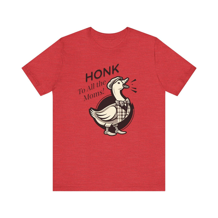 Printify T-Shirt Heather Red / S Honk to All the Moms - Goose Short Unisex Tee! Celebrate Moms Everywhere Short Sleeve Crewneck Tshirt Great Gift!