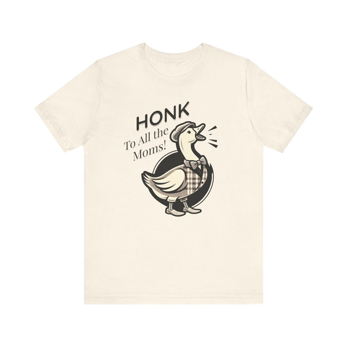 Printify T-Shirt Natural / S Honk to All the Moms - Goose Short Unisex Tee! Celebrate Moms Everywhere Short Sleeve Crewneck Tshirt Great Gift!