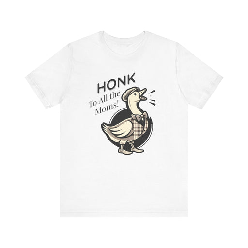 Printify T-Shirt White / S Honk to All the Moms - Goose Short Unisex Tee! Celebrate Moms Everywhere Short Sleeve Crewneck Tshirt Great Gift!